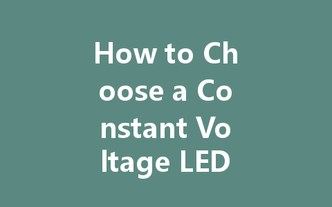 How to Choose a Constant Voltage LED Driver: A Complete Guide