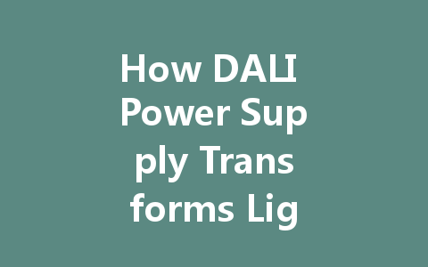 How DALI Power Supply Transforms Lighting: The Key to Intelligent Control and Energy Efficiency