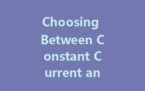Choosing Between Constant Current and Constant Voltage LED Drivers: A Comprehensive Guide